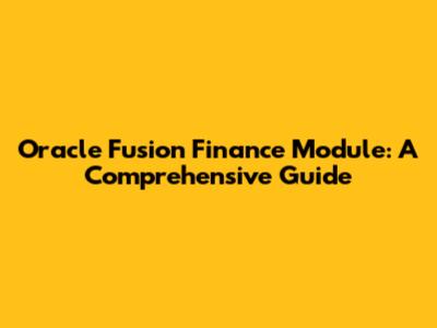 Oracle Fusion Finance Module: A Comprehensive Guide