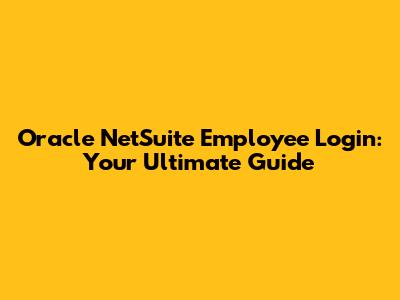 Oracle NetSuite Employee Login: Your Ultimate Guide
