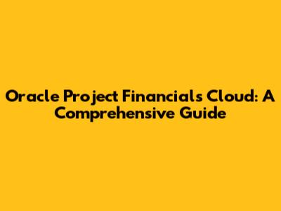 Oracle Project Financials Cloud: A Comprehensive Guide