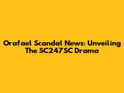 Orafael Scandal News: Unveiling The SC247SC Drama