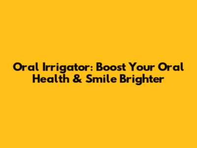 Oral Irrigator: Boost Your Oral Health & Smile Brighter