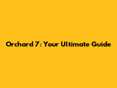 Orchard 7: Your Ultimate Guide