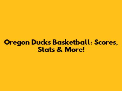 Oregon Ducks Basketball: Scores, Stats & More!
