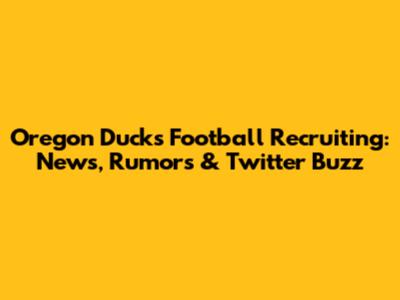 Oregon Ducks Football Recruiting: News, Rumors & Twitter Buzz