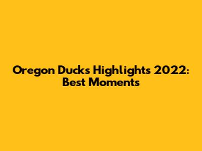 Oregon Ducks Highlights 2022: Best Moments