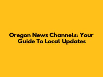 Oregon News Channels: Your Guide To Local Updates