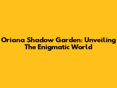 Oriana Shadow Garden: Unveiling The Enigmatic World