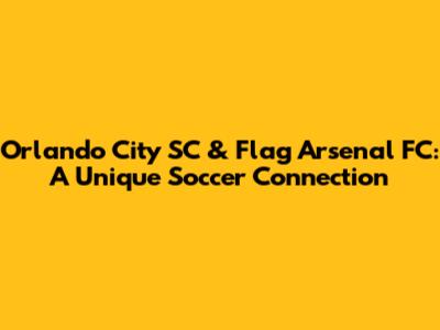 Orlando City SC & Flag Arsenal FC: A Unique Soccer Connection