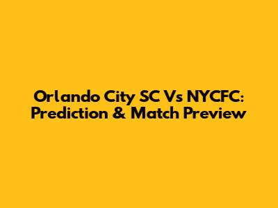 Orlando City SC Vs NYCFC: Prediction & Match Preview