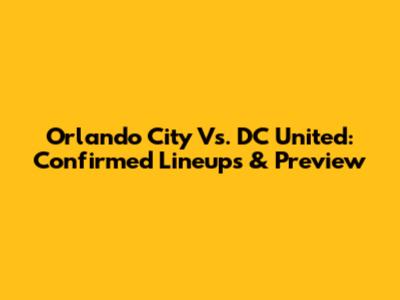 Orlando City Vs. DC United: Confirmed Lineups & Preview