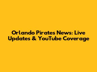 Orlando Pirates News: Live Updates & YouTube Coverage