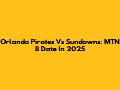 Orlando Pirates Vs Sundowns: MTN 8 Date In 2025