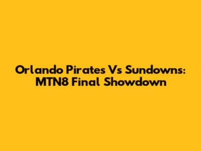 Orlando Pirates Vs Sundowns: MTN8 Final Showdown