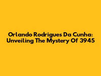 Orlando Rodrigues Da Cunha: Unveiling The Mystery Of 3945