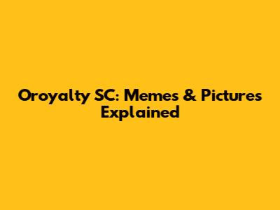 Oroyalty SC: Memes & Pictures Explained