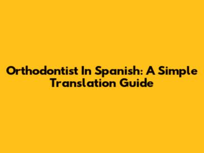 Orthodontist In Spanish: A Simple Translation Guide