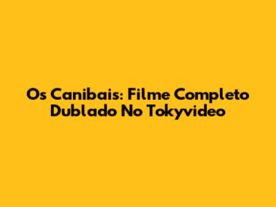 Os Canibais: Filme Completo Dublado No Tokyvideo