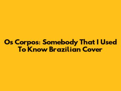 Os Corpos: 'Somebody That I Used To Know' Brazilian Cover