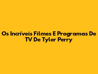 Os Incríveis Filmes E Programas De TV De Tyler Perry