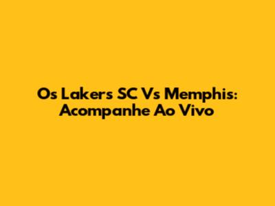 Os Lakers SC Vs Memphis: Acompanhe Ao Vivo