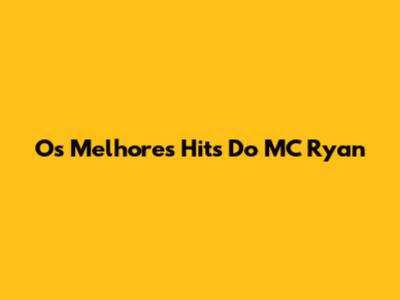 Os Melhores Hits Do MC Ryan