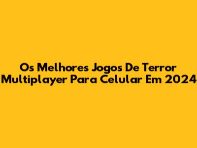 Os Melhores Jogos De Terror Multiplayer Para Celular Em 2024
