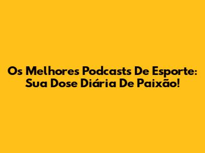 Os Melhores Podcasts De Esporte: Sua Dose Diária De Paixão!
