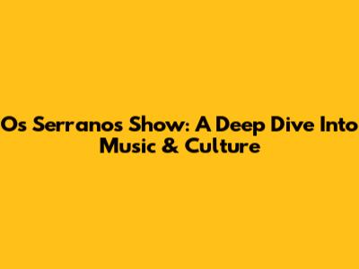 Os Serranos Show: A Deep Dive Into Music & Culture