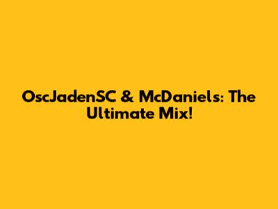 OscJadenSC & McDaniels: The Ultimate Mix!