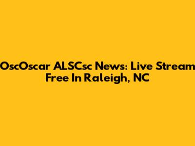 OscOscar ALSCsc News: Live Stream Free In Raleigh, NC