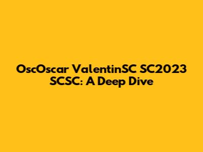 OscOscar ValentinSC SC2023 SCSC: A Deep Dive