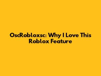 OscRobloxsc: Why I Love This Roblox Feature