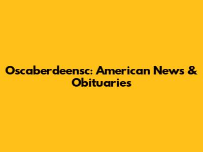 Oscaberdeensc: American News & Obituaries