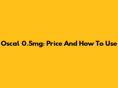 Oscal 0.5mg: Price And How To Use