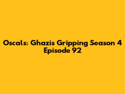 Oscals: Ghazi's Gripping Season 4 Episode 92