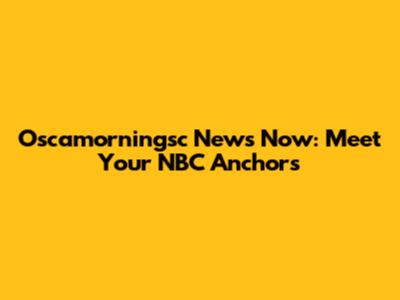 Oscamorningsc News Now: Meet Your NBC Anchors