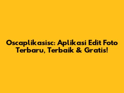 Oscaplikasisc: Aplikasi Edit Foto Terbaru, Terbaik & Gratis!