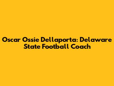 Oscar "Ossie" Dellaporta: Delaware State Football Coach
