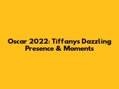 Oscar 2022: Tiffany's Dazzling Presence & Moments