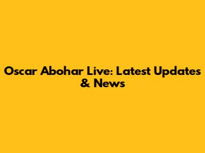 Oscar Abohar Live: Latest Updates & News