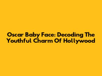 Oscar Baby Face: Decoding The Youthful Charm Of Hollywood