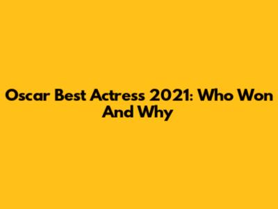 Oscar Best Actress 2021: Who Won And Why