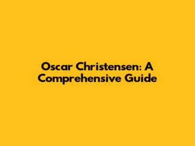 Oscar Christensen: A Comprehensive Guide