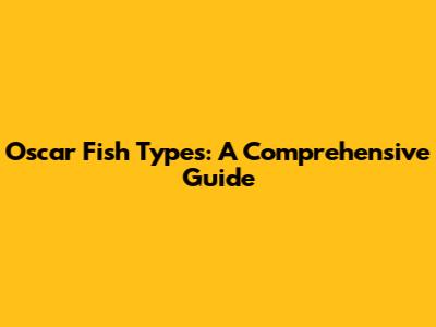 Oscar Fish Types: A Comprehensive Guide
