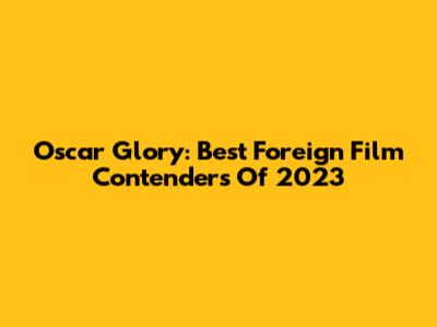 Oscar Glory: Best Foreign Film Contenders Of 2023