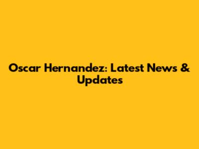 Oscar Hernandez: Latest News & Updates