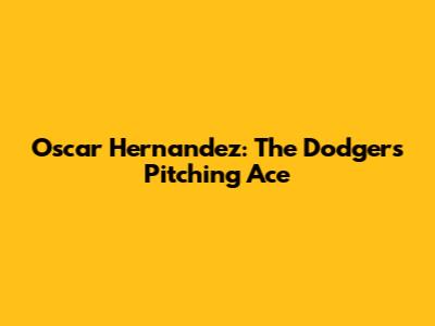 Oscar Hernandez: The Dodgers' Pitching Ace