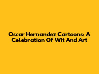 Oscar Hernandez Cartoons: A Celebration Of Wit And Art