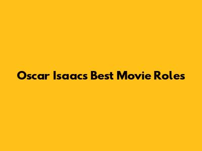 Oscar Isaac's Best Movie Roles