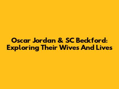 Oscar Jordan & SC Beckford: Exploring Their Wives And Lives
